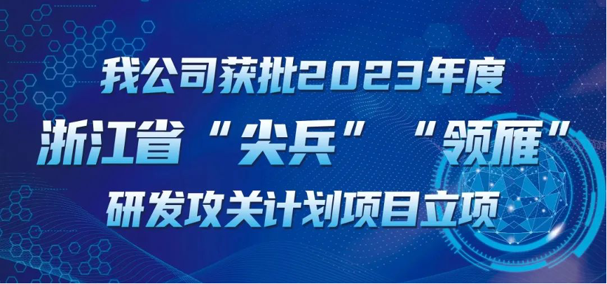 【喜報！】公司獲批2023年度浙江省“尖兵”“領雁” 研發(fā)攻關計劃項目立項